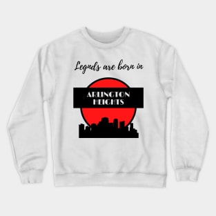 Legends are born in Arlington Heights Crewneck Sweatshirt